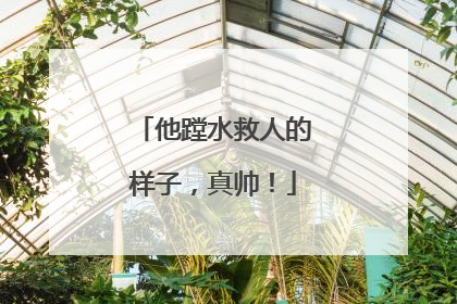 他蹚水救人的样子，真帅！