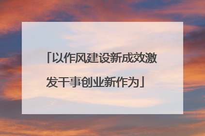 以作风建设新成效激发干事创业新作为