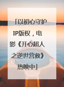 以初心守护IP版权，电影《开心超人之逆世营救》热映中