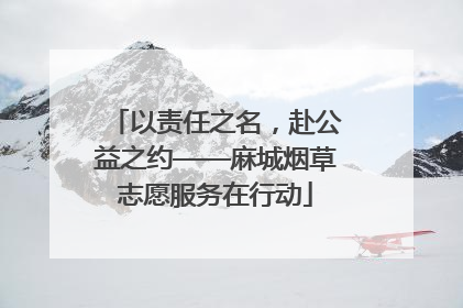 以责任之名，赴公益之约——麻城烟草志愿服务在行动