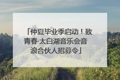 仲夏毕业季启动！致青春·太白湖音乐会音浪合伙人招募令