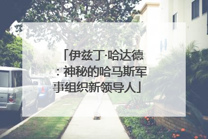 伊兹丁·哈达德：神秘的哈马斯军事组织新领导人
