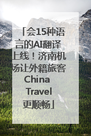 会15种语言的AI翻译上线！济南机场让外籍旅客China Travel更顺畅