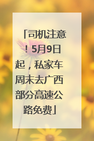 司机注意！5月9日起，私家车周末去广西部分高速公路免费