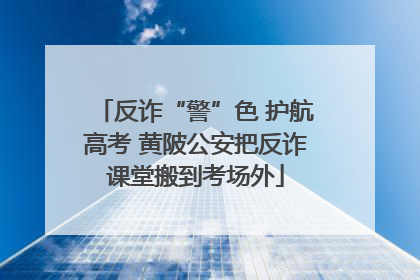 反诈“警”色 护航高考 黄陂公安把反诈课堂搬到考场外