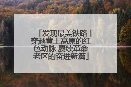 发现最美铁路丨穿越黄土高原的红色动脉 赓续革命老区的奋进新篇