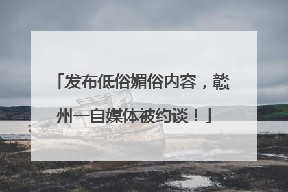 发布低俗媚俗内容，赣州一自媒体被约谈！
