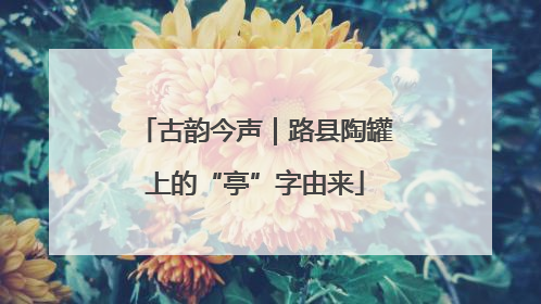 古韵今声｜路县陶罐上的“亭”字由来