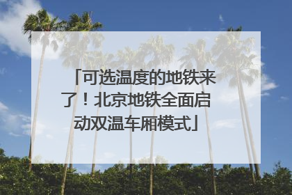 可选温度的地铁来了！北京地铁全面启动双温车厢模式