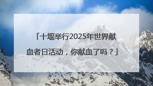 十堰举行2025年世界献血者日活动，你献血了吗？