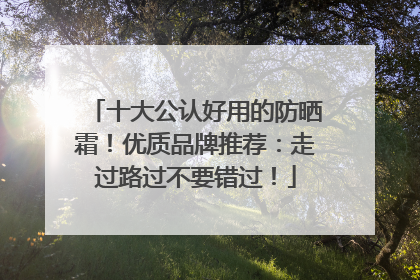 十大公认好用的防晒霜！优质品牌推荐：走过路过不要错过！