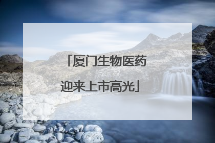 厦门生物医药迎来上市高光
