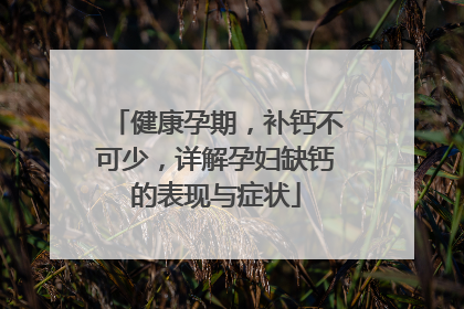 健康孕期，补钙不可少，详解孕妇缺钙的表现与症状
