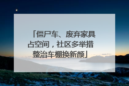 僵尸车、废弃家具占空间，社区多举措整治车棚换新颜