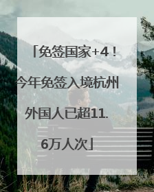 免签国家+4！今年免签入境杭州外国人已超11.6万人次