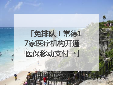 免排队！常德17家医疗机构开通医保移动支付→