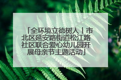 全环境立德树人丨市北区延安路街道松江路社区联合爱心幼儿园开展母亲节主题活动