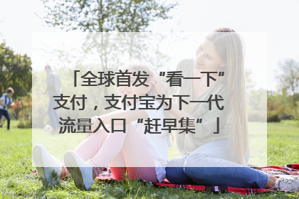 全球首发“看一下”支付，支付宝为下一代流量入口“赶早集”