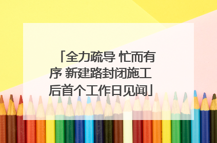 全力疏导 忙而有序 新建路封闭施工后首个工作日见闻