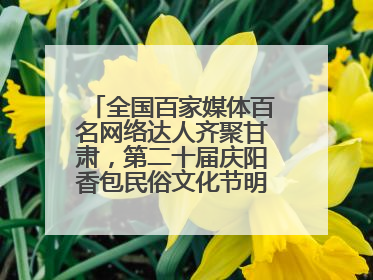 全国百家媒体百名网络达人齐聚甘肃，第二十届庆阳香包民俗文化节明日启幕→