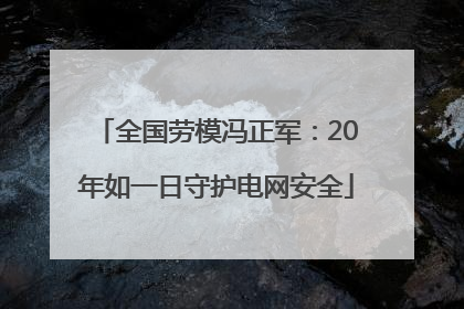 全国劳模冯正军：20年如一日守护电网安全