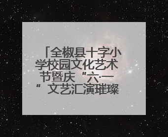 全椒县十字小学校园文化艺术节暨庆“六·一”文艺汇演璀璨绽放