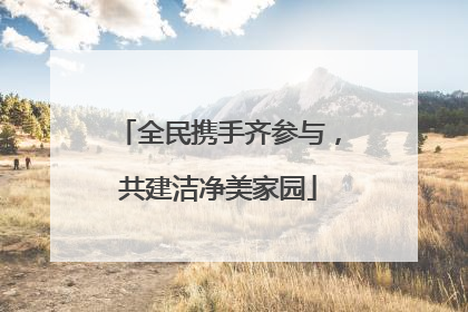 全民携手齐参与，共建洁净美家园