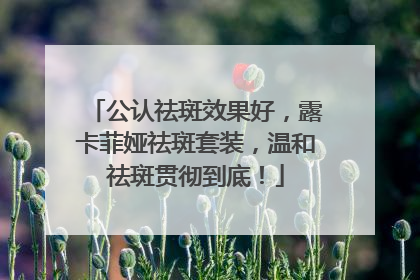 公认祛斑效果好，露卡菲娅祛斑套装，温和祛斑贯彻到底！