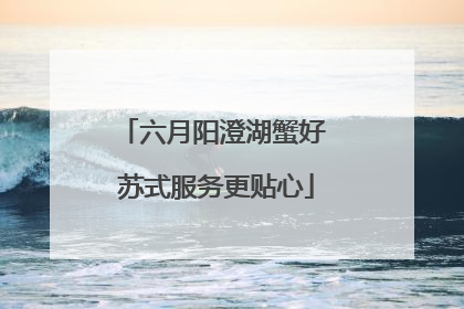 六月阳澄湖蟹好 苏式服务更贴心