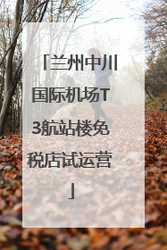 兰州中川国际机场T3航站楼免税店试运营