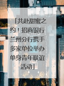 共赴甜蜜之约！招商银行兰州分行携手多家单位举办单身青年联谊活动