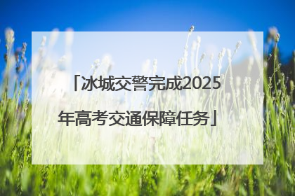冰城交警完成2025年高考交通保障任务