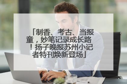 制香、考古、当报童，妙笔记录成长路！扬子晚报苏州小记者特刊焕新登场