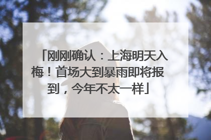 刚刚确认：上海明天入梅！首场大到暴雨即将报到，今年不太一样