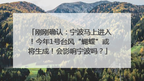刚刚确认：宁波马上进入！今年1号台风“蝴蝶”或将生成！会影响宁波吗？