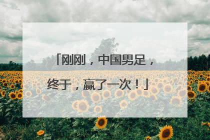 刚刚，中国男足，终于，赢了一次！