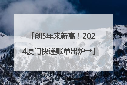 创5年来新高！2024厦门快递账单出炉→