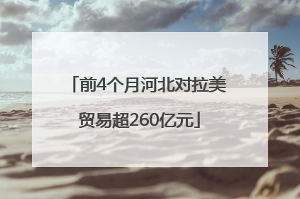 前4个月河北对拉美贸易超260亿元