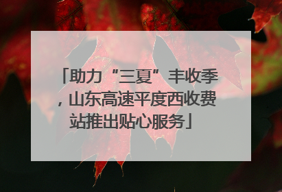 助力“三夏”丰收季，山东高速平度西收费站推出贴心服务