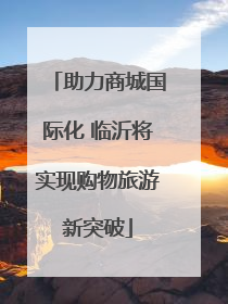 助力商城国际化 临沂将实现购物旅游新突破