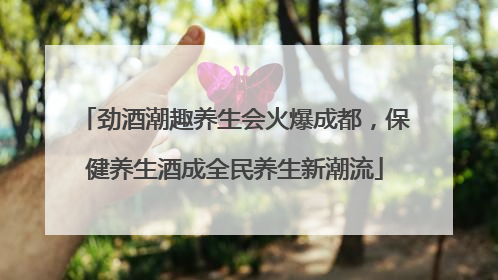 劲酒潮趣养生会火爆成都，保健养生酒成全民养生新潮流