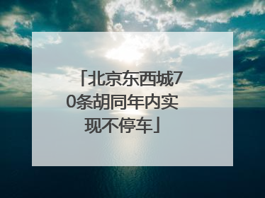 北京东西城70条胡同年内实现不停车