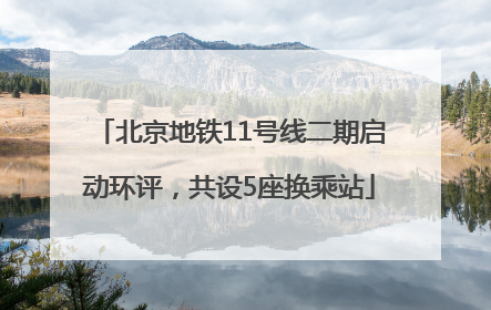 北京地铁11号线二期启动环评，共设5座换乘站