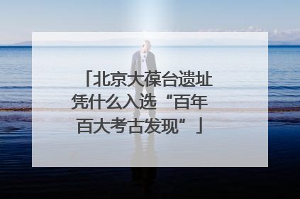 北京大葆台遗址凭什么入选“百年百大考古发现”