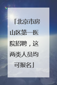 北京市房山区第一医院招聘，这两类人员均可报名