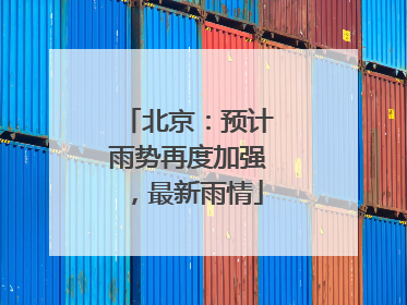 北京：预计雨势再度加强，最新雨情