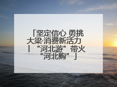坚定信心 勇挑大梁·消费新活力丨“河北游”带火“河北购”