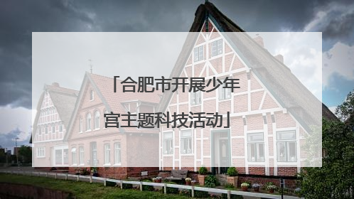 合肥市开展少年宫主题科技活动