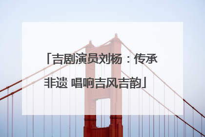 吉剧演员刘杨：传承非遗 唱响吉风吉韵
