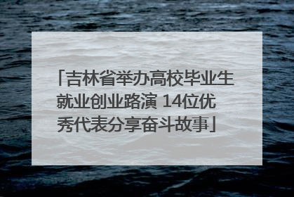 吉林省举办高校毕业生就业创业路演 14位优秀代表分享奋斗故事